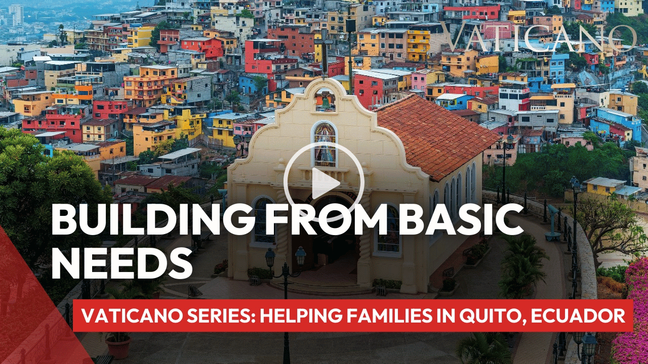 Building from Basic Needs | Vaticano Series: Helping Families in Quito, Ecuador